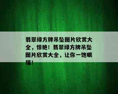 翡翠绿方牌吊坠图片欣赏大全，惊艳！翡翠绿方牌吊坠图片欣赏大全，让你一饱眼福！