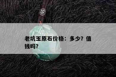 老坑玉原石价格：多少？值钱吗？