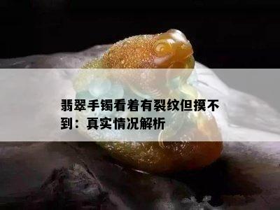 翡翠手镯看着有裂纹但摸不到：真实情况解析