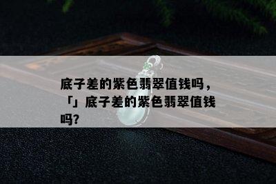 底子差的紫色翡翠值钱吗，「」底子差的紫色翡翠值钱吗？