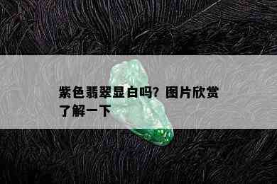 紫色翡翠显白吗？图片欣赏了解一下