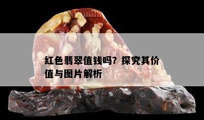 红色翡翠值钱吗？探究其价值与图片解析