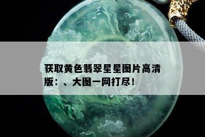 获取黄色翡翠星星图片高清版：、大图一网打尽！