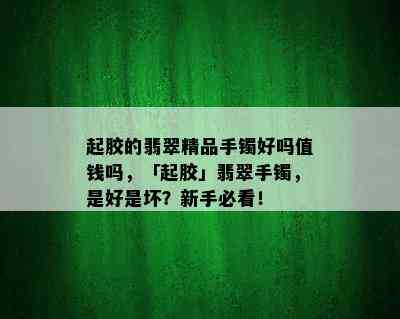 起胶的翡翠精品手镯好吗值钱吗，「起胶」翡翠手镯，是好是坏？新手必看！