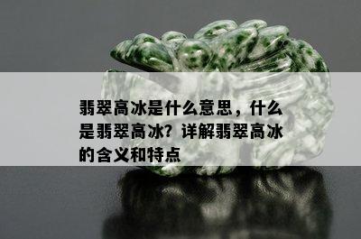 翡翠高冰是什么意思，什么是翡翠高冰？详解翡翠高冰的含义和特点