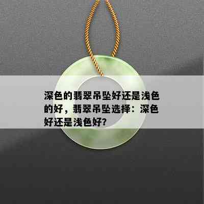 深色的翡翠吊坠好还是浅色的好，翡翠吊坠选择：深色好还是浅色好？