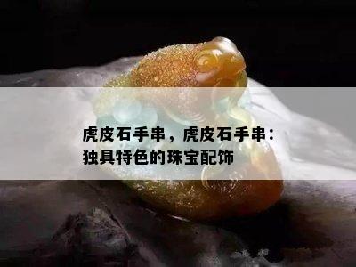 虎皮石手串，虎皮石手串：独具特色的珠宝配饰