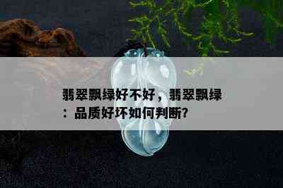 翡翠飘绿好不好，翡翠飘绿：品质好坏如何判断？