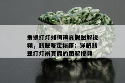 翡翠打灯如何辨真假图解视频，翡翠鉴定秘籍：详解翡翠打灯辨真假的图解视频