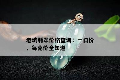 老坑翡翠价格查询：一口价、每克价全知道