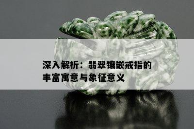 深入解析：翡翠镶嵌戒指的丰富寓意与象征意义