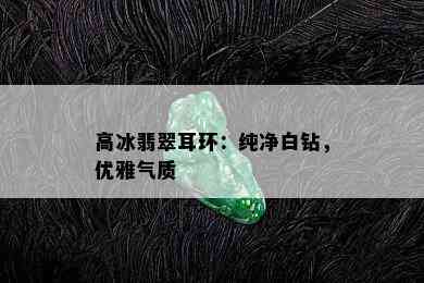 高冰翡翠耳环：纯净白钻，优雅气质