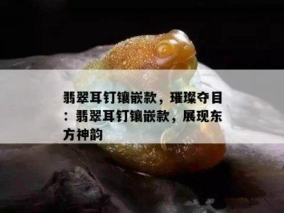 翡翠耳钉镶嵌款，璀璨夺目：翡翠耳钉镶嵌款，展现东方神韵