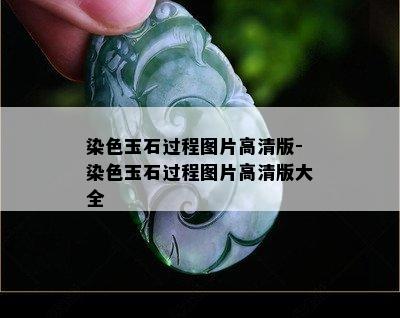 染色玉石过程图片高清版-染色玉石过程图片高清版大全