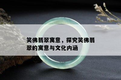 笑佛翡翠寓意，探究笑佛翡翠的寓意与文化内涵