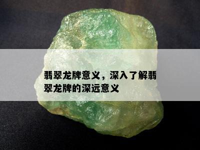 翡翠龙牌意义，深入了解翡翠龙牌的深远意义