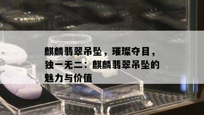 麒麟翡翠吊坠，璀璨夺目，独一无二：麒麟翡翠吊坠的魅力与价值