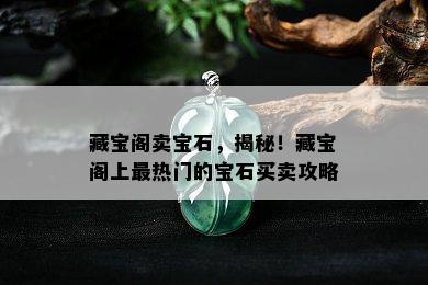 藏宝阁卖宝石，揭秘！藏宝阁上最热门的宝石买卖攻略