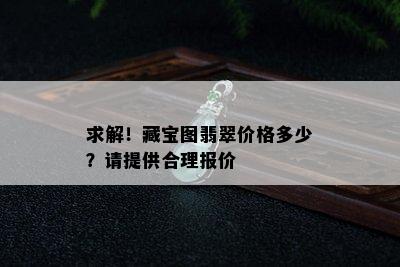 求解！藏宝图翡翠价格多少？请提供合理报价