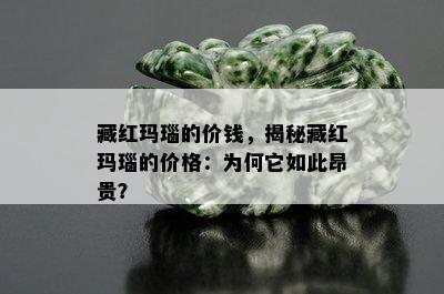 藏红玛瑙的价钱，揭秘藏红玛瑙的价格：为何它如此昂贵？