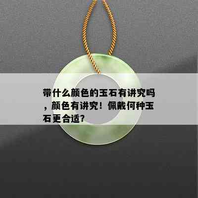 带什么颜色的玉石有讲究吗，颜色有讲究！佩戴何种玉石更合适？