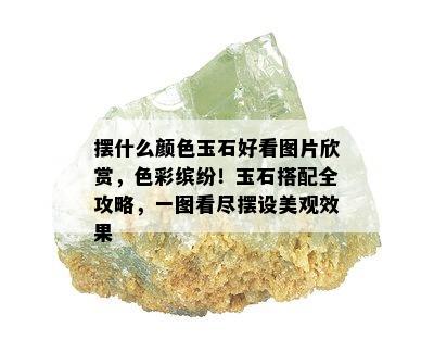 摆什么颜色玉石好看图片欣赏，色彩缤纷！玉石搭配全攻略，一图看尽摆设美观效果