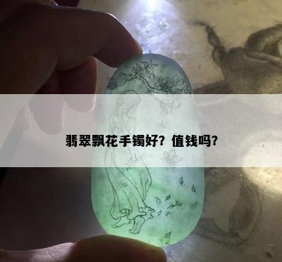 翡翠飘花手镯好？值钱吗？