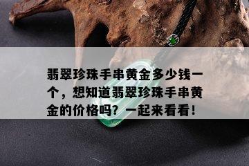 翡翠珍珠手串黄金多少钱一个，想知道翡翠珍珠手串黄金的价格吗？一起来看看！