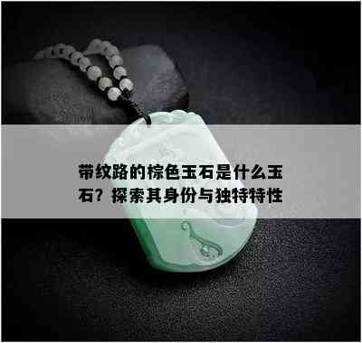 带纹路的棕色玉石是什么玉石？探索其身份与独特特性