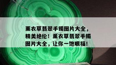 薰衣草翡翠手镯图片大全，精美绝伦！薰衣草翡翠手镯图片大全，让你一饱眼福！