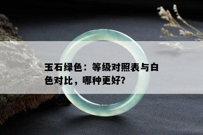 玉石绿色：等级对照表与白色对比，哪种更好？