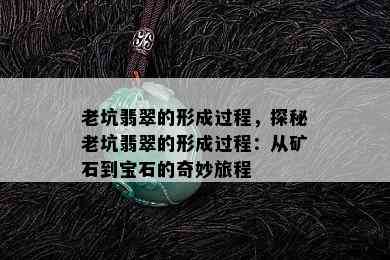 老坑翡翠的形成过程，探秘老坑翡翠的形成过程：从矿石到宝石的奇妙旅程