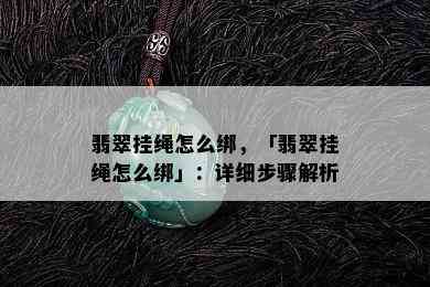 翡翠挂绳怎么绑，「翡翠挂绳怎么绑」：详细步骤解析