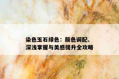 染色玉石绿色：颜色调配、深浅掌握与美感提升全攻略