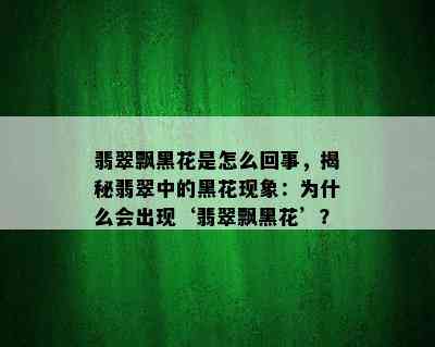 翡翠飘黑花是怎么回事，揭秘翡翠中的黑花现象：为什么会出现‘翡翠飘黑花’？