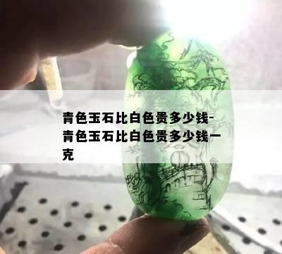 青色玉石比白色贵多少钱-青色玉石比白色贵多少钱一克