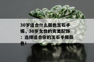 30岁适合什么颜色玉石手镯，30岁女性的完美配饰：选择适合你的玉石手镯颜色！