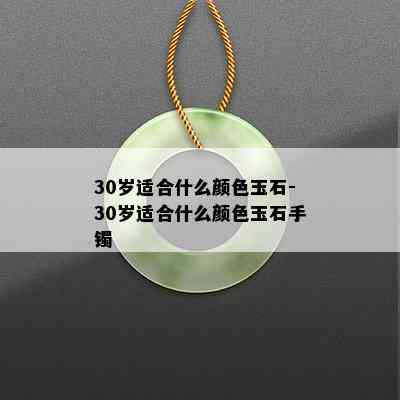 30岁适合什么颜色玉石-30岁适合什么颜色玉石手镯