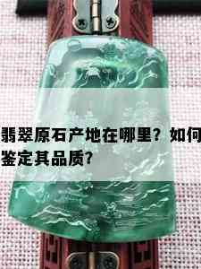 翡翠原石产地在哪里？如何鉴定其品质？