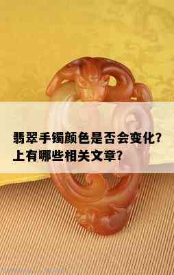 翡翠手镯颜色是否会变化？上有哪些相关文章？