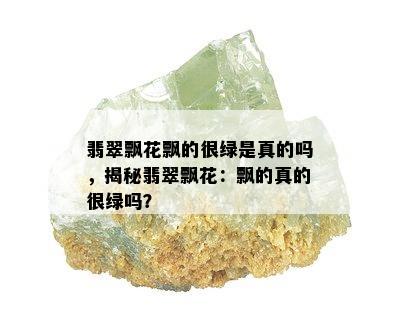 翡翠飘花飘的很绿是真的吗，揭秘翡翠飘花：飘的真的很绿吗？