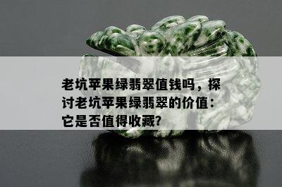 老坑苹果绿翡翠值钱吗，探讨老坑苹果绿翡翠的价值：它是否值得收藏？