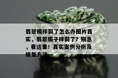 翡翠镯摔裂了怎么办图片真实，翡翠镯子摔裂了？别急，看这里！真实案例分析及修复方法