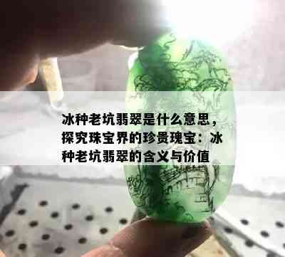 冰种老坑翡翠是什么意思，探究珠宝界的珍贵瑰宝：冰种老坑翡翠的含义与价值