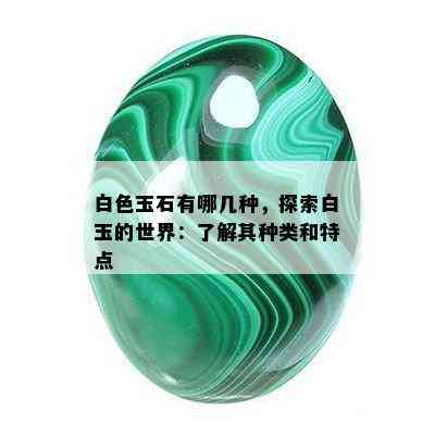 白色玉石有哪几种，探索白玉的世界：了解其种类和特点