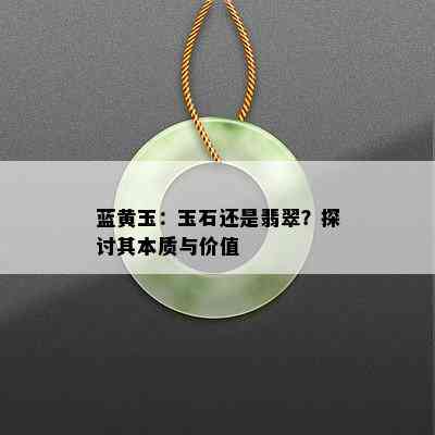 蓝黄玉：玉石还是翡翠？探讨其本质与价值