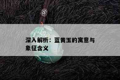 深入解析：蓝黄玉的寓意与象征含义