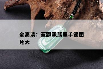 全高清：蓝飘飘翡翠手镯图片大