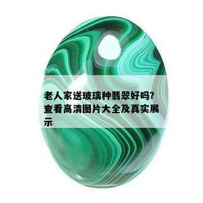 老人家送玻璃种翡翠好吗？查看高清图片大全及真实展示