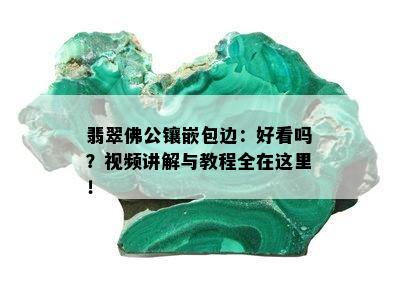 翡翠佛公镶嵌包边：好看吗？视频讲解与教程全在这里！